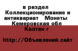  в раздел : Коллекционирование и антиквариат » Монеты . Кемеровская обл.,Калтан г.